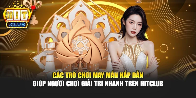 Các trò chơi may mắn hấp dẫn hỗ trợ bạn giải trí nhanh trên Hitclub